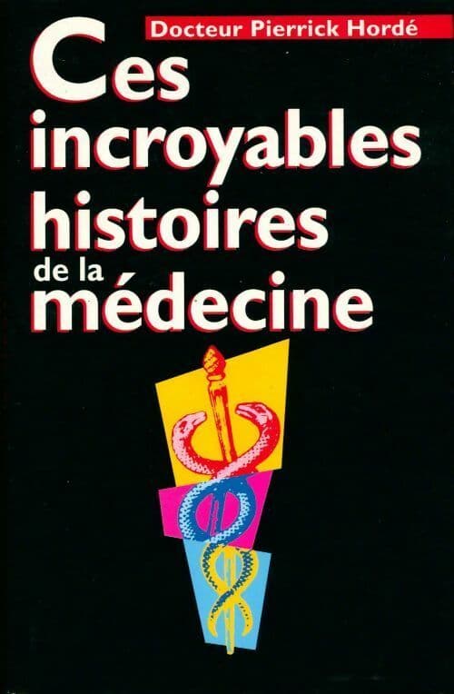 Ces incroyables histoires de la médecine - Pierrick Hordé